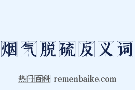 烟气脱硫反义词是什么意思的图片